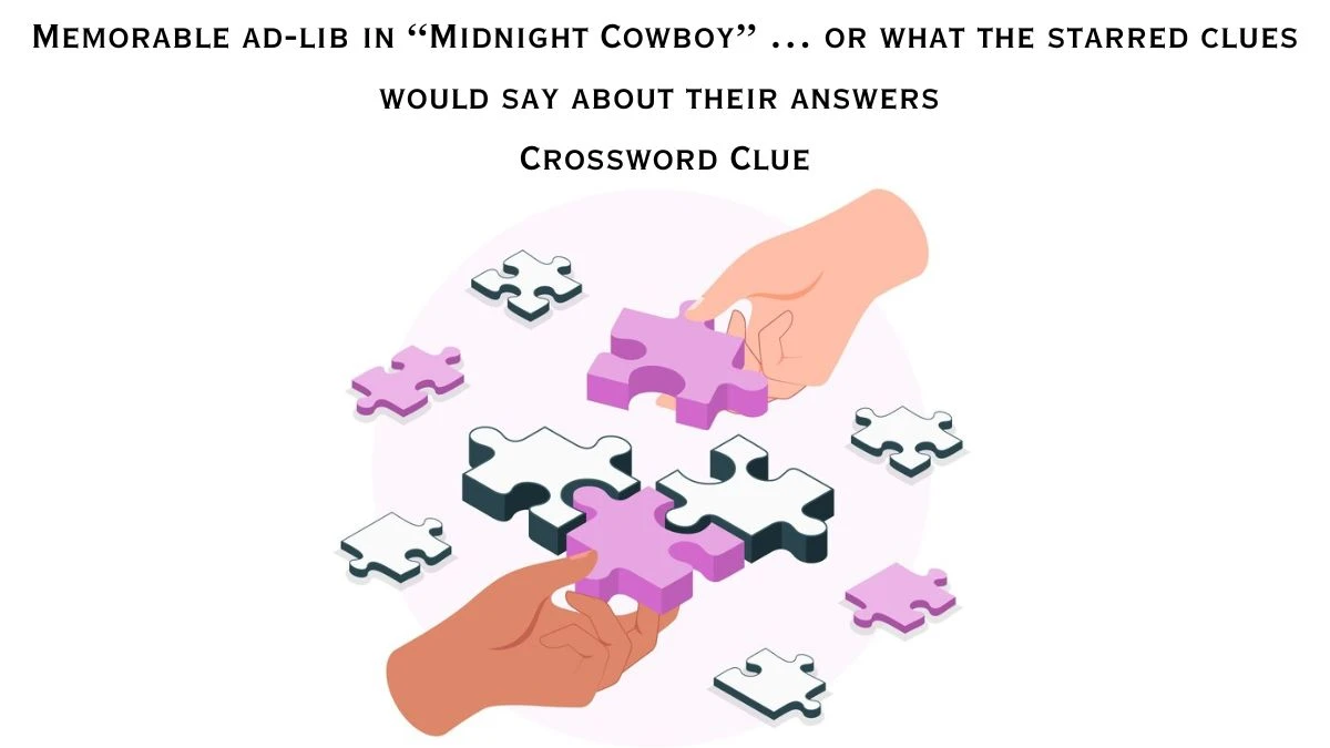 NYT Memorable ad-lib in “Midnight Cowboy” … or what the starred clues would say about their answers Crossword Clue Puzzle Answer from June 26, 2024