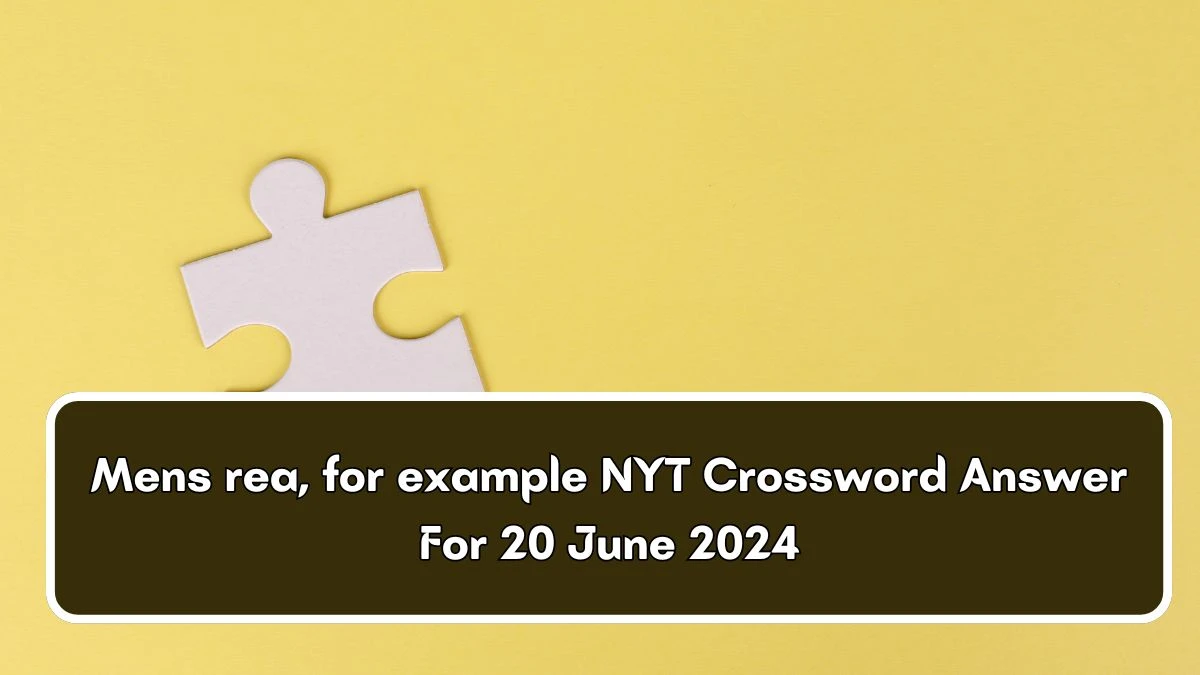 NYT Mens rea, for example Crossword Clue Puzzle Answer from June 20, 2024