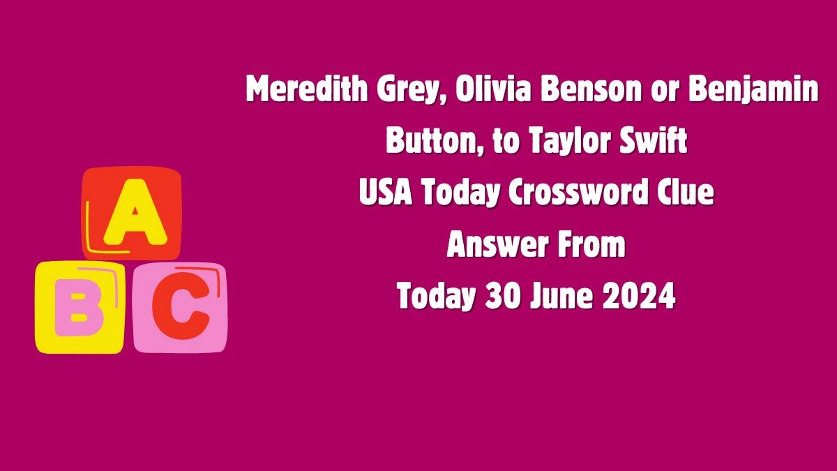 USA Today Meredith Grey, Olivia Benson or Benjamin Button, to Taylor Swift Crossword Clue Puzzle Answer from June 30, 2024