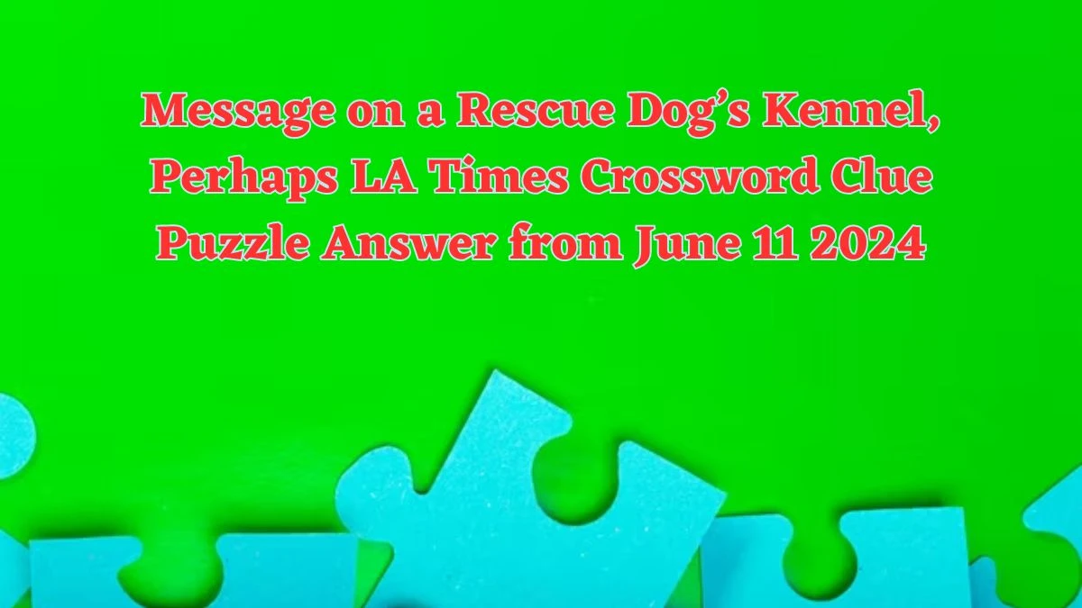 Message on a Rescue Dog’s Kennel, Perhaps LA Times Crossword Clue Puzzle Answer from June 11 2024