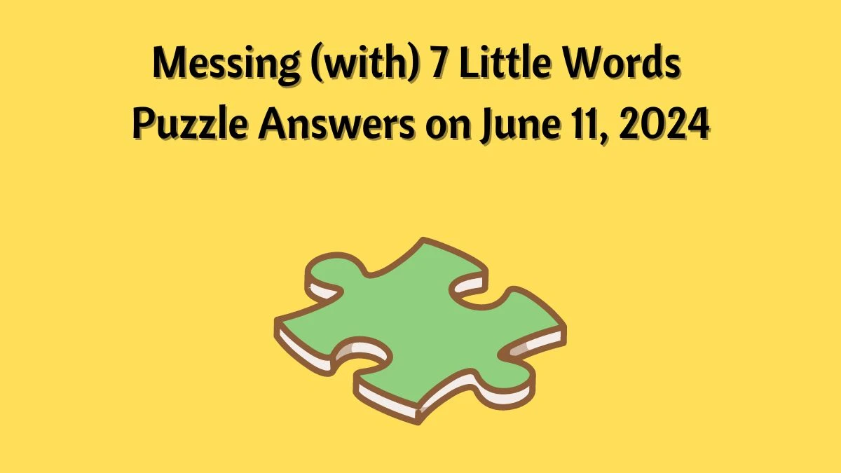 Messing (with) 7 Little Words Puzzle Answers on June 11, 2024