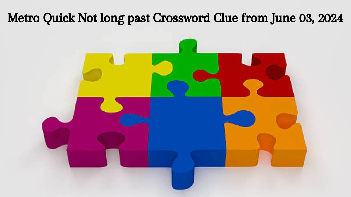 Metro Quick Not long past Crossword Clue from June 03, 2024