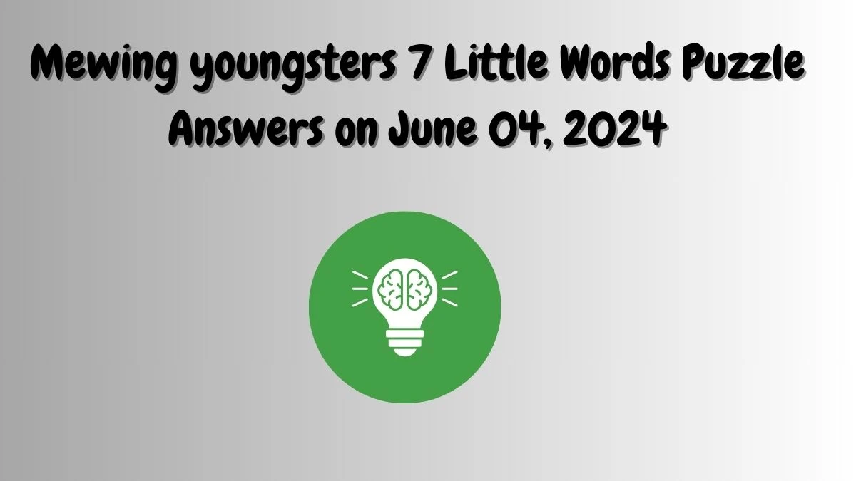 Mewing youngsters 7 Little Words Puzzle Answers on June 04, 2024