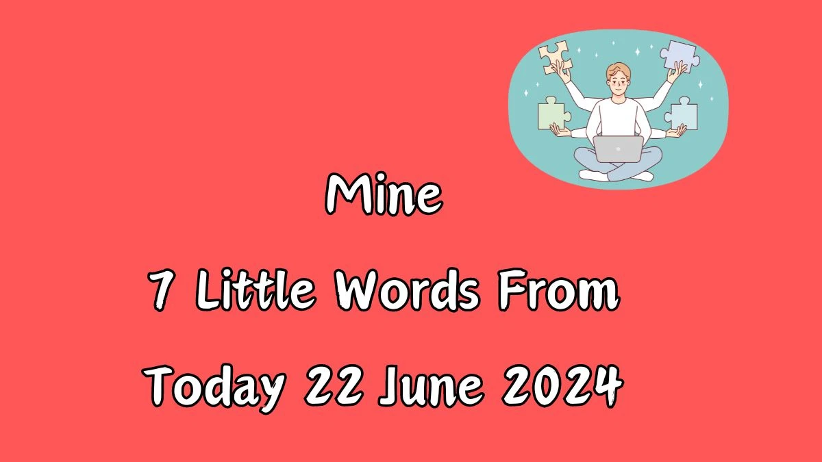 Mine 7 Little Words Puzzle Answer from June 22, 2024