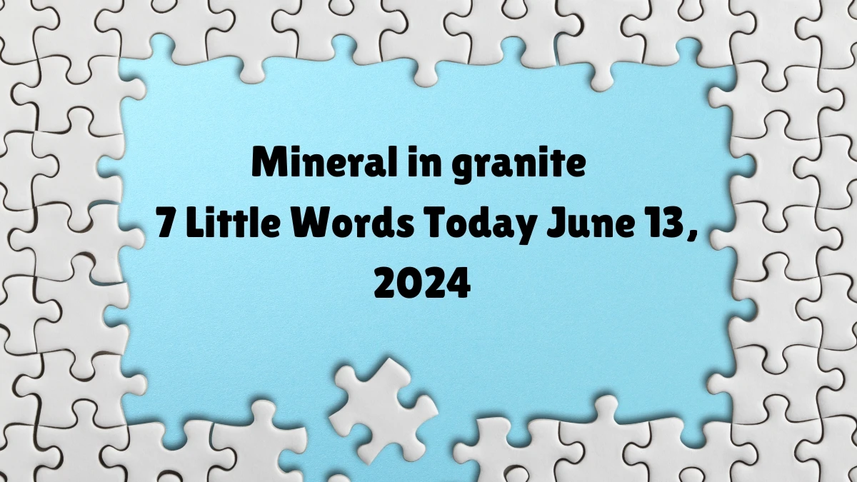 Mineral in granite 7 Little Words Crossword Clue Puzzle Answer from June 13, 2024