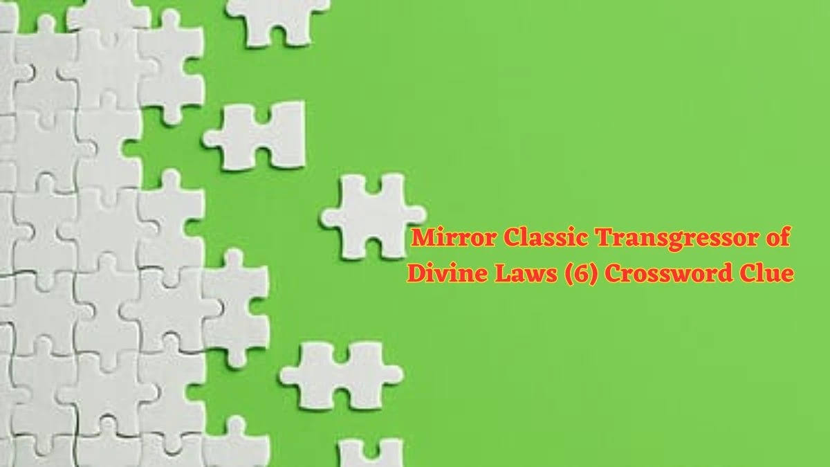 Mirror Classic Transgressor of Divine Laws (6) Crossword Clue Puzzle Answer from June 07 2024