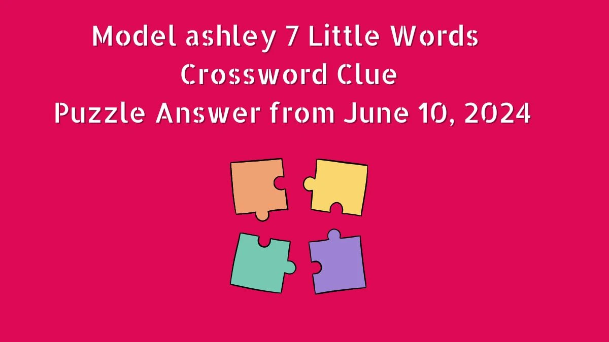 Model ashley 7 Little Words Crossword Clue Puzzle Answer from June 10, 2024