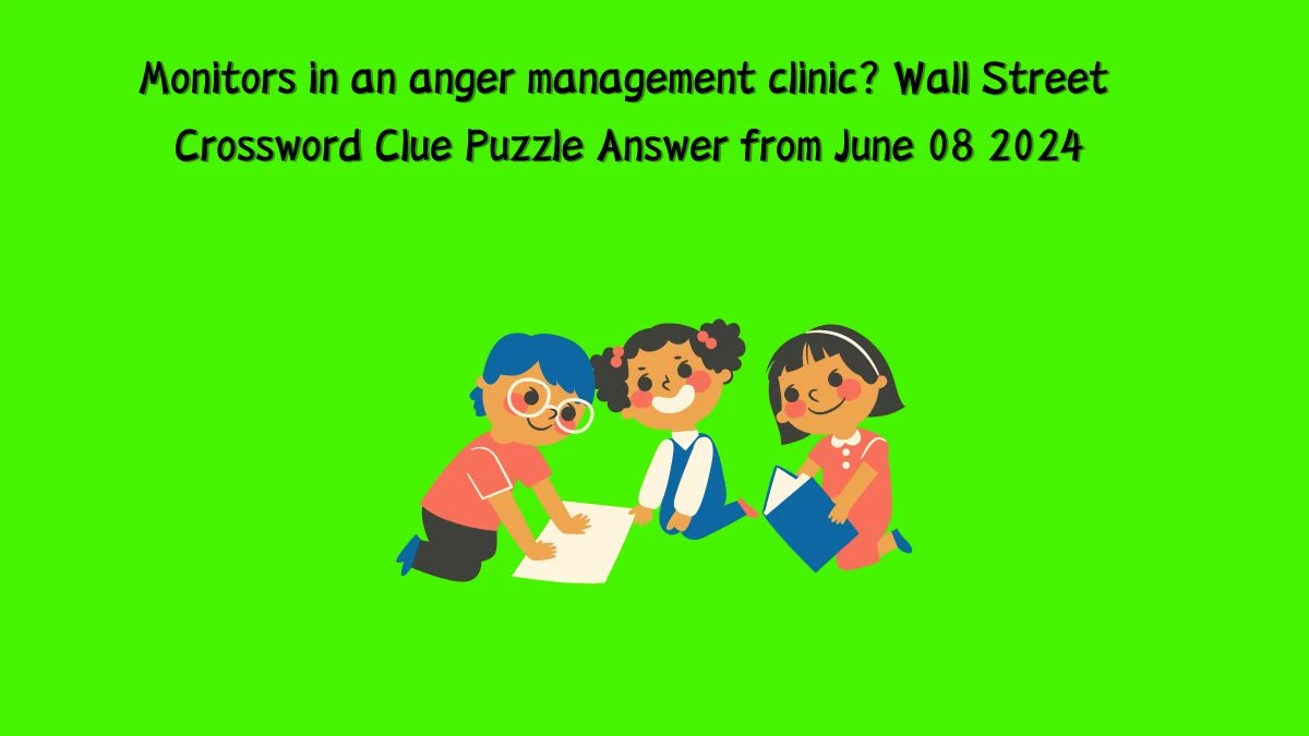 Monitors in an anger management clinic? Wall Street Crossword Clue Puzzle Answer from June 08 2024