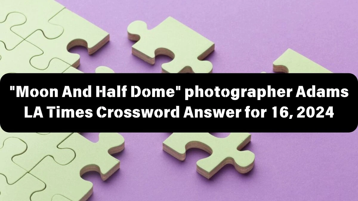Moon And Half Dome photographer Adams LA Times Crossword Clue Puzzle Answer from June 16, 2024