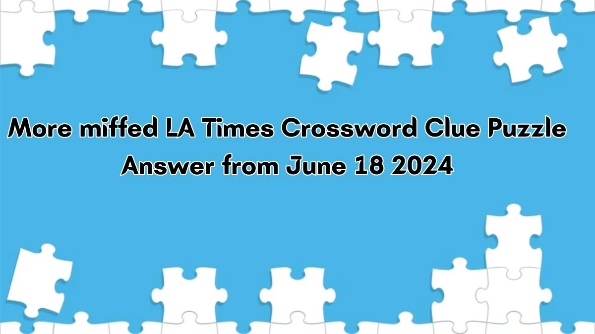 More miffed LA Times Crossword Clue Puzzle Answer from June 18, 2024