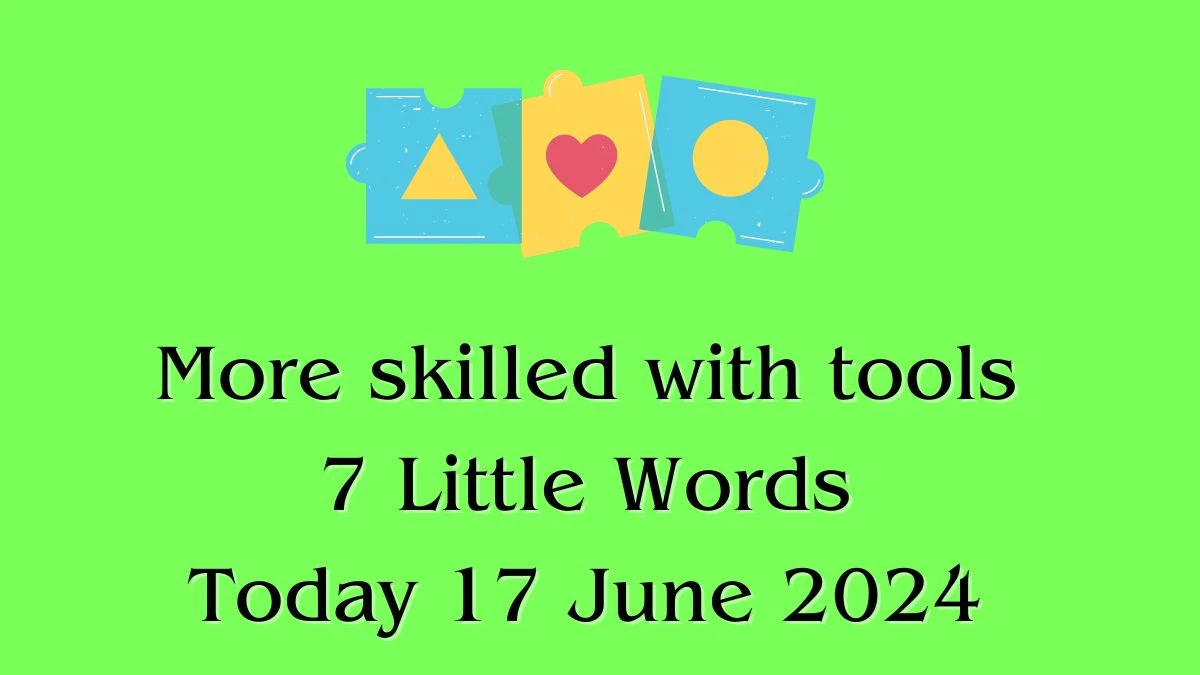 More skilled with tools 7 Little Words Crossword Clue Puzzle Answer from June 17, 2024