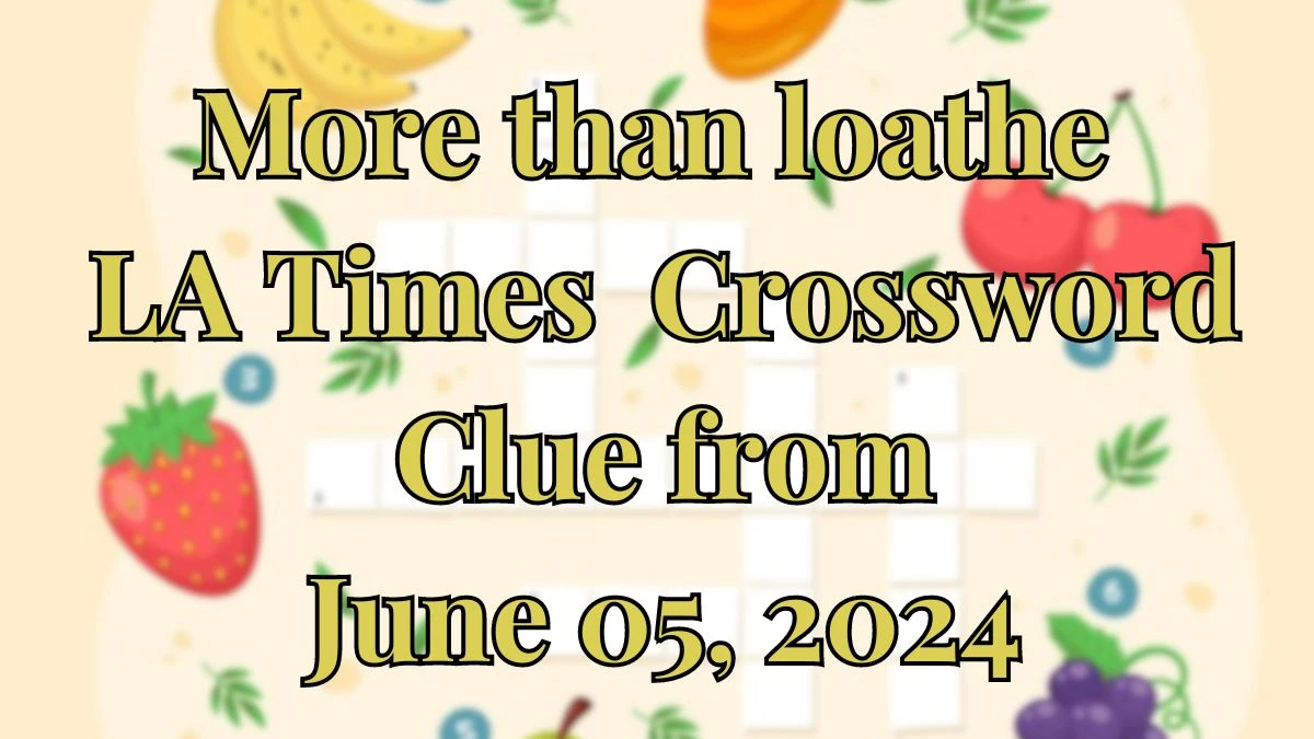 More than loathe LA Times Crossword Clue from June 05, 2024