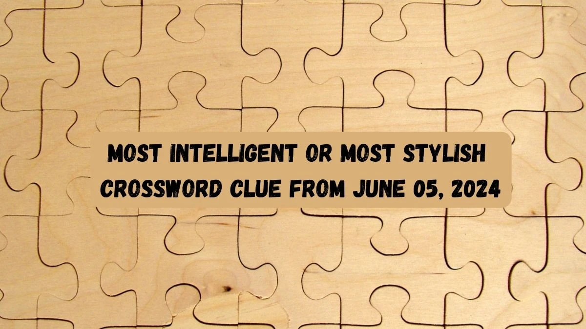 Most intelligent or most stylish Crossword Clue from June 05, 2024