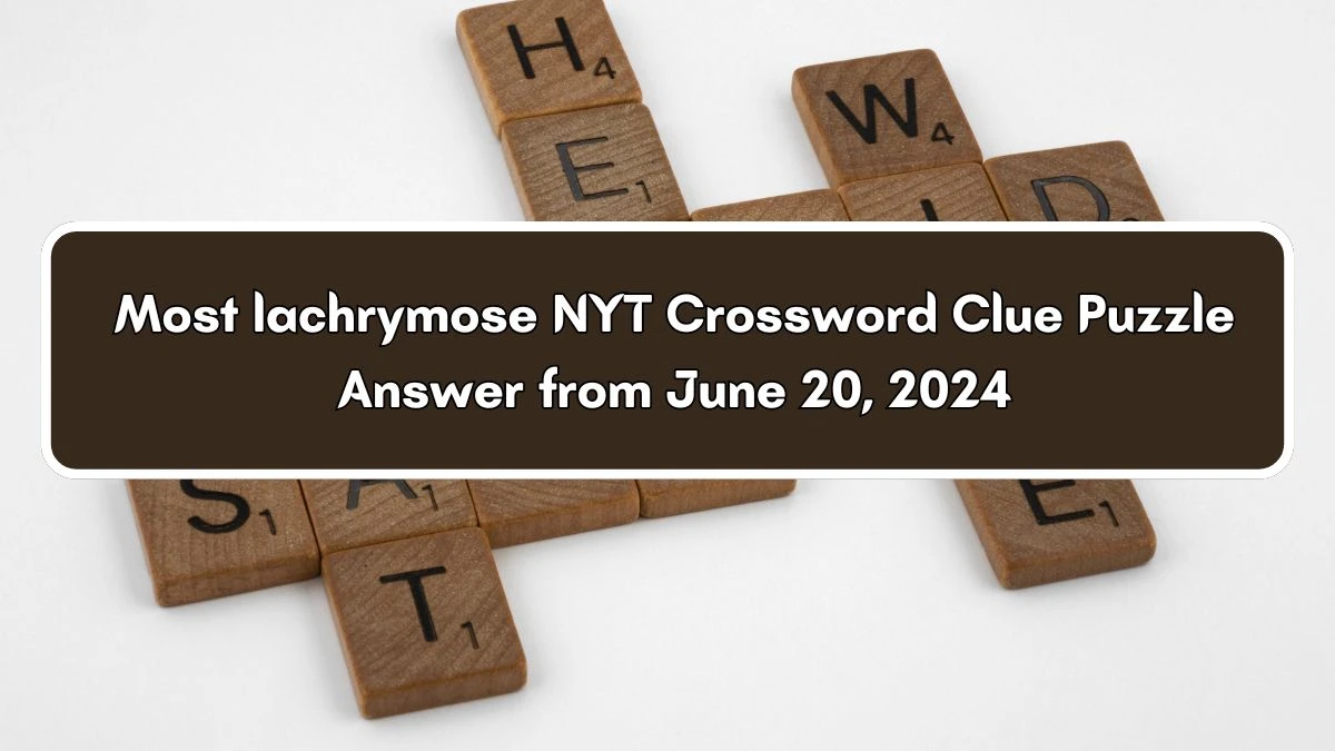 Most lachrymose NYT Crossword Clue Puzzle Answer from June 20, 2024