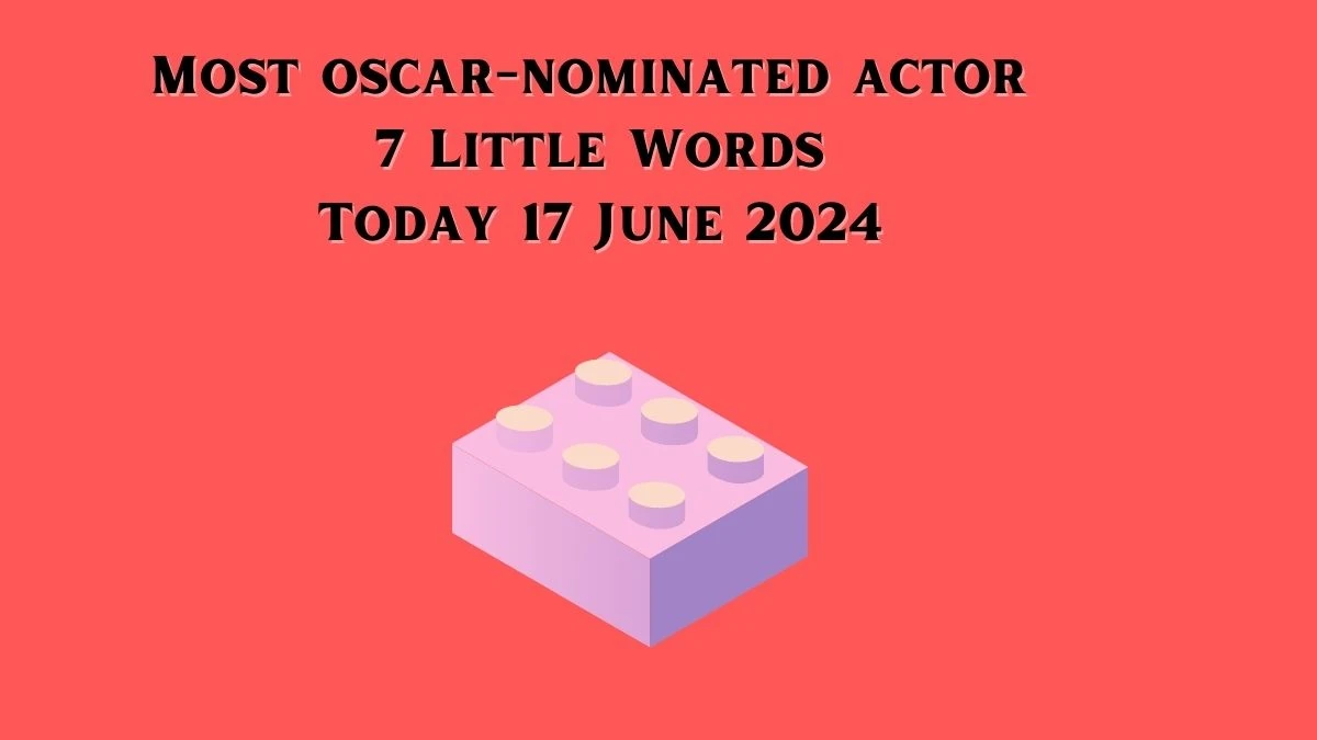 Most oscar-nominated actor 7 Little Words Crossword Clue Puzzle Answer from June 17, 2024