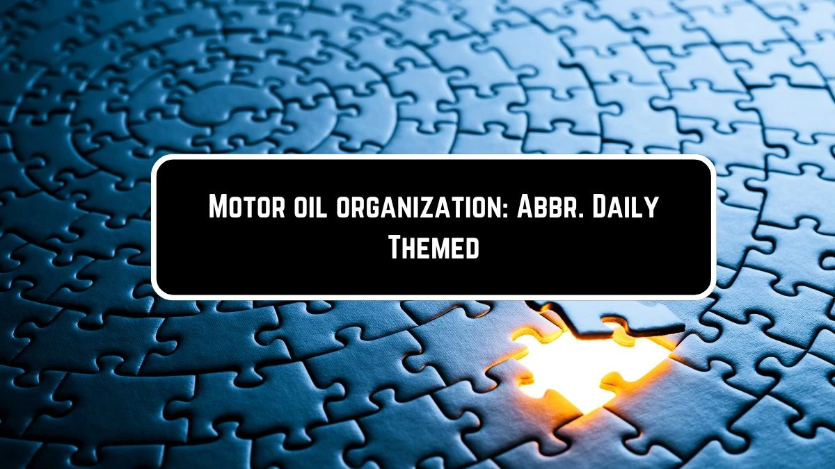 Motor oil organization: Abbr Daily Themed Crossword Clue Puzzle Answer