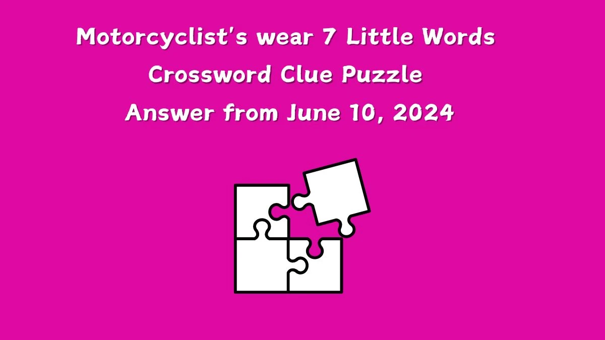 Motorcyclist's wear 7 Little Words Crossword Clue Puzzle Answer from June 10, 2024