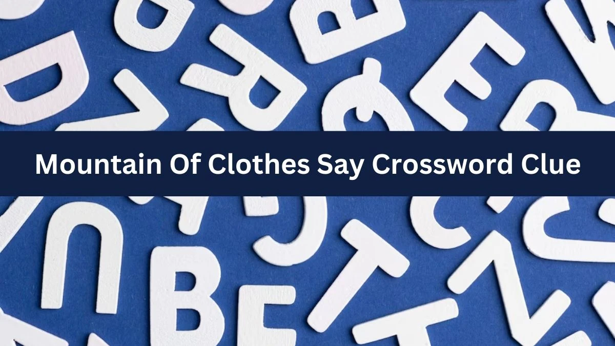 Daily Themed Mountain Of Clothes Say Crossword Clue Puzzle Answer from June 20, 2024