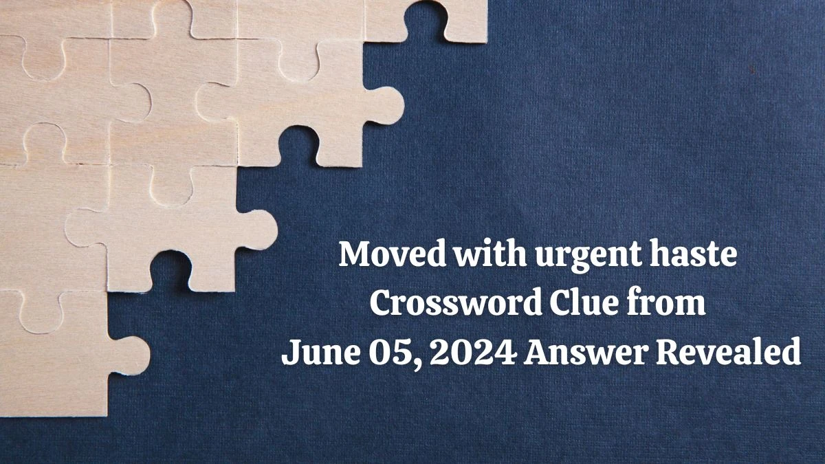 Moved with urgent haste Crossword Clue from June 05, 2024 Answer Revealed
