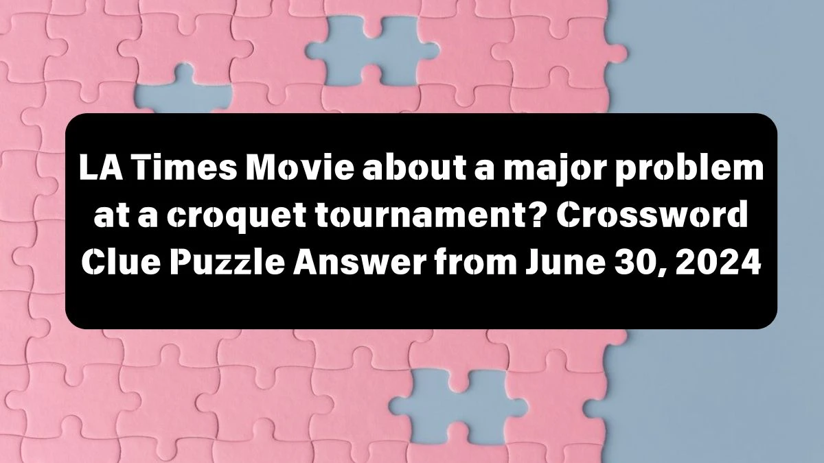 LA Times Movie about a major problem at a croquet tournament? Crossword Clue Puzzle Answer from June 30, 2024