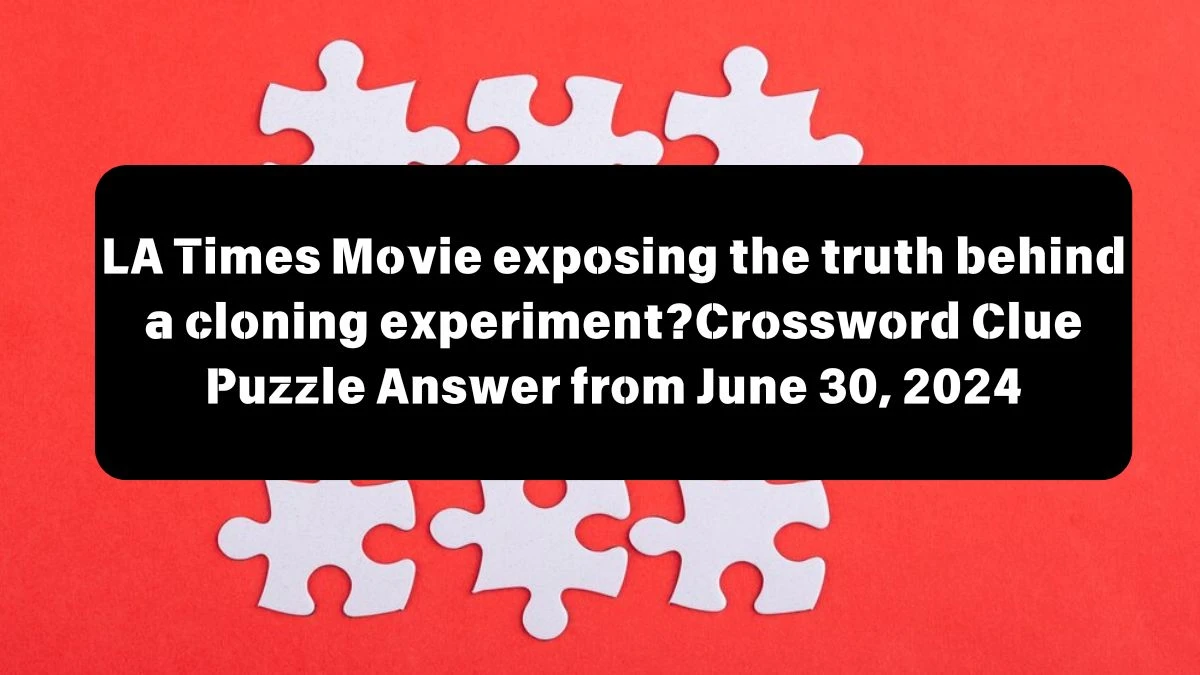 LA Times Movie exposing the truth behind a cloning experiment? Crossword Clue Puzzle Answer from June 30, 2024