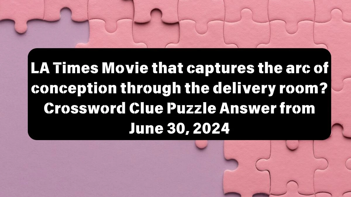 LA Times Movie that captures the arc of conception through the delivery room? Crossword Clue Puzzle Answer from June 30, 2024