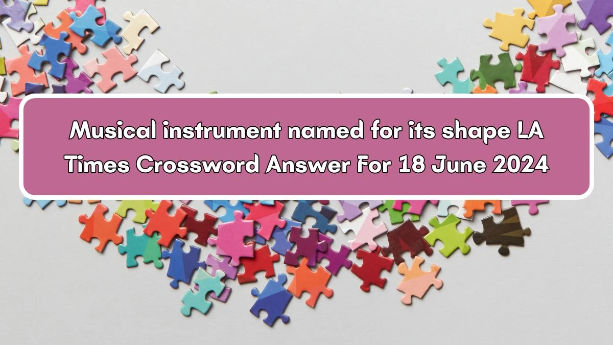 Musical instrument named for its shape Crossword Clue LA Times Puzzle Answer from June 18, 2024