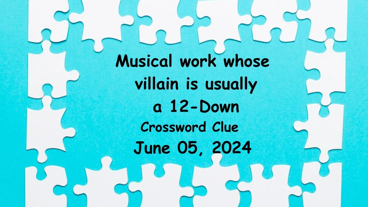 Musical work whose villain is usually a 12-Down Crossword Clue from June 05, 2024