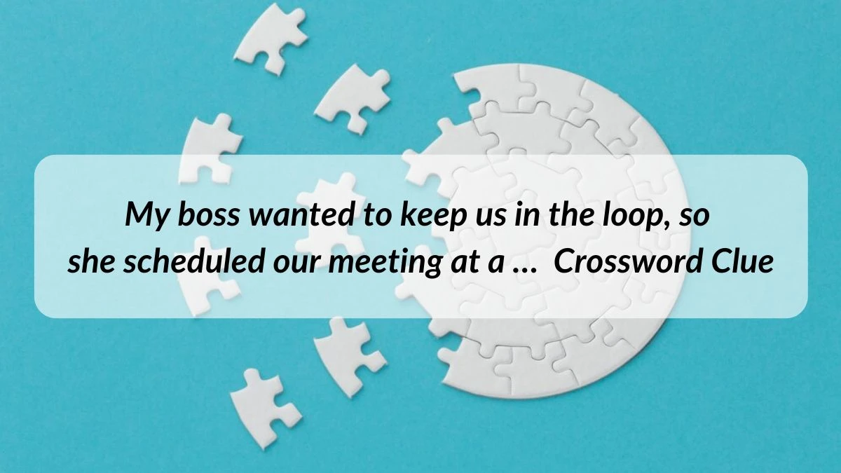 Universal My boss wanted to keep us in the loop, so she scheduled our meeting at a … Crossword Clue Puzzle Answer from June 21, 2024