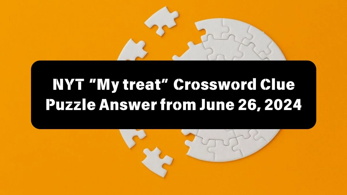 “My treat” NYT Crossword Clue Puzzle Answer from June 26, 2024