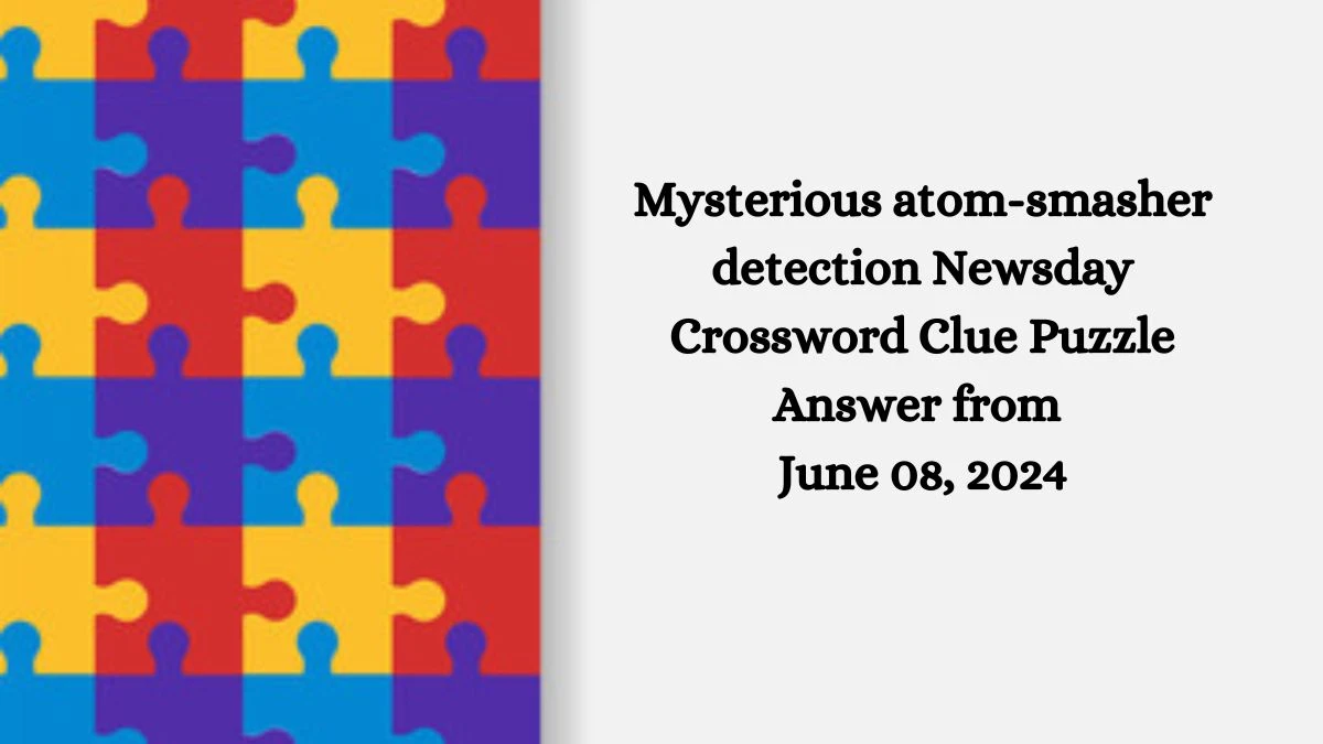 Mysterious atom-smasher detection Newsday Crossword Clue Puzzle Answer from June 08, 2024