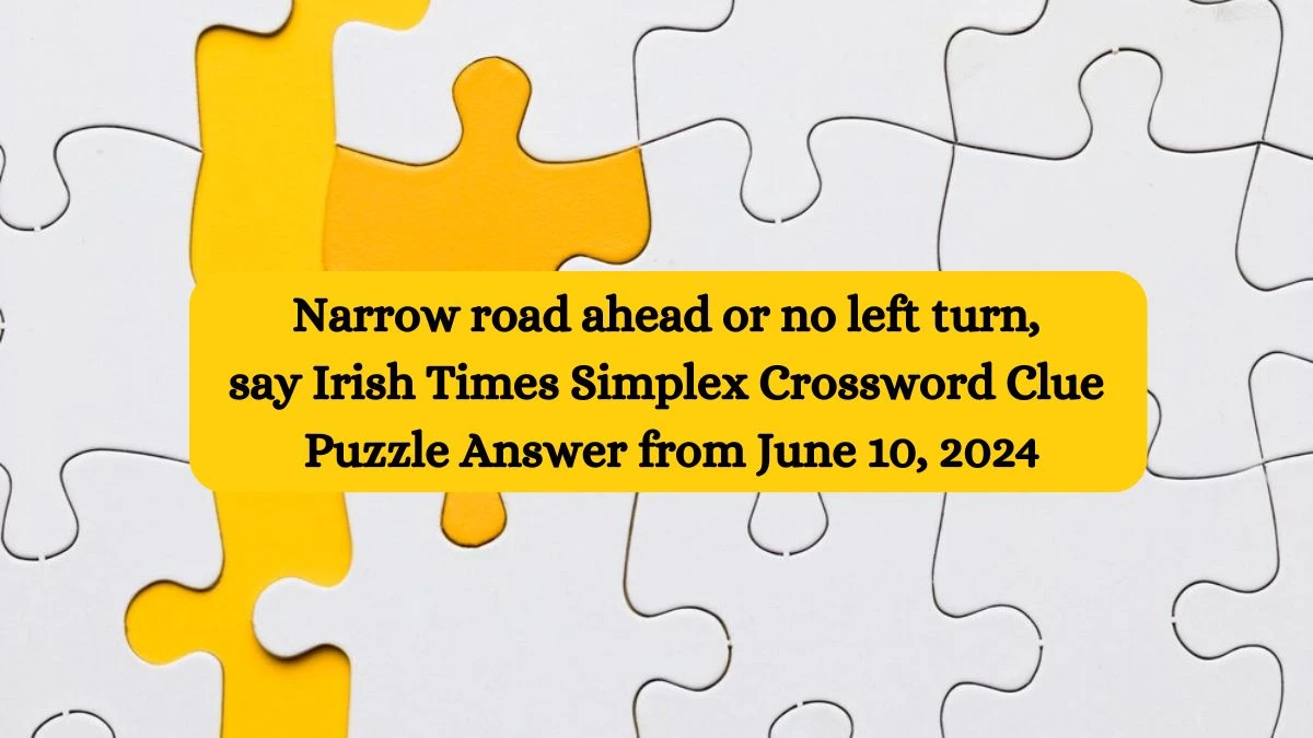 Narrow road ahead or no left turn, say Irish Times Simplex Crossword Clue Puzzle Answer from June 10, 2024