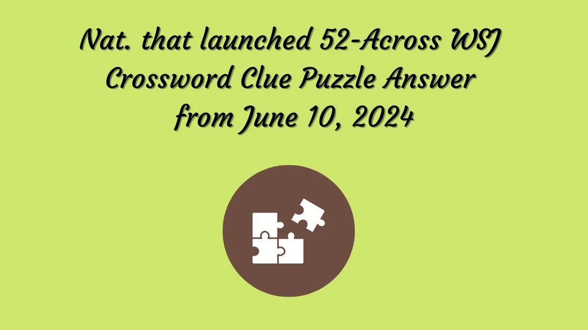 Nat. that launched 52-Across WSJ Crossword Clue Puzzle Answer from June 10, 2024
