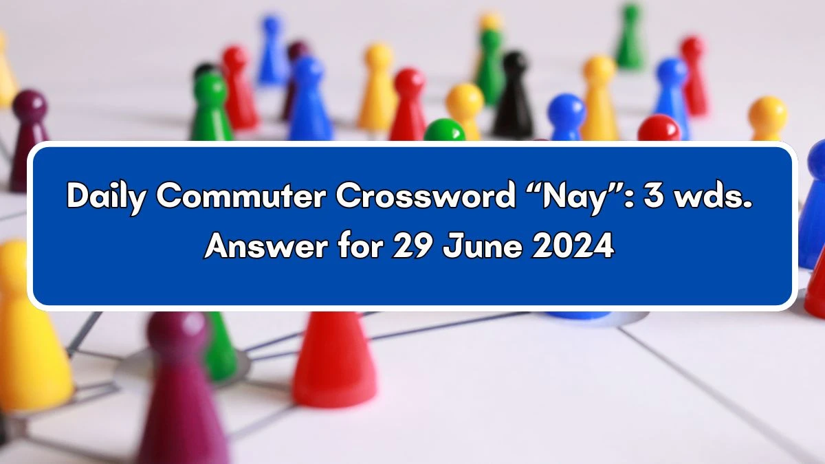 “Nay”: 3 wds. Daily Commuter Crossword Clue Puzzle Answer from June 29, 2024