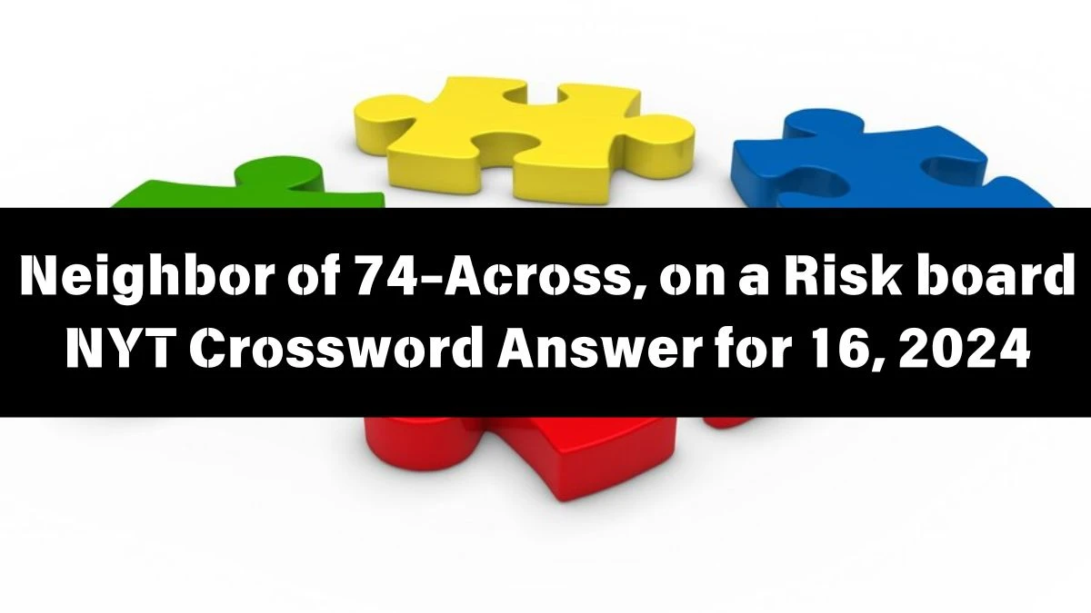 Neighbor of 74-Across, on a Risk board NYT Crossword Clue Puzzle Answer from June 16, 2024