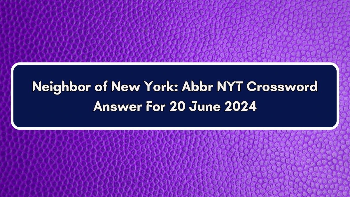 Neighbor of New York: Abbr NYT Crossword Clue Puzzle Answer from June 20, 2024