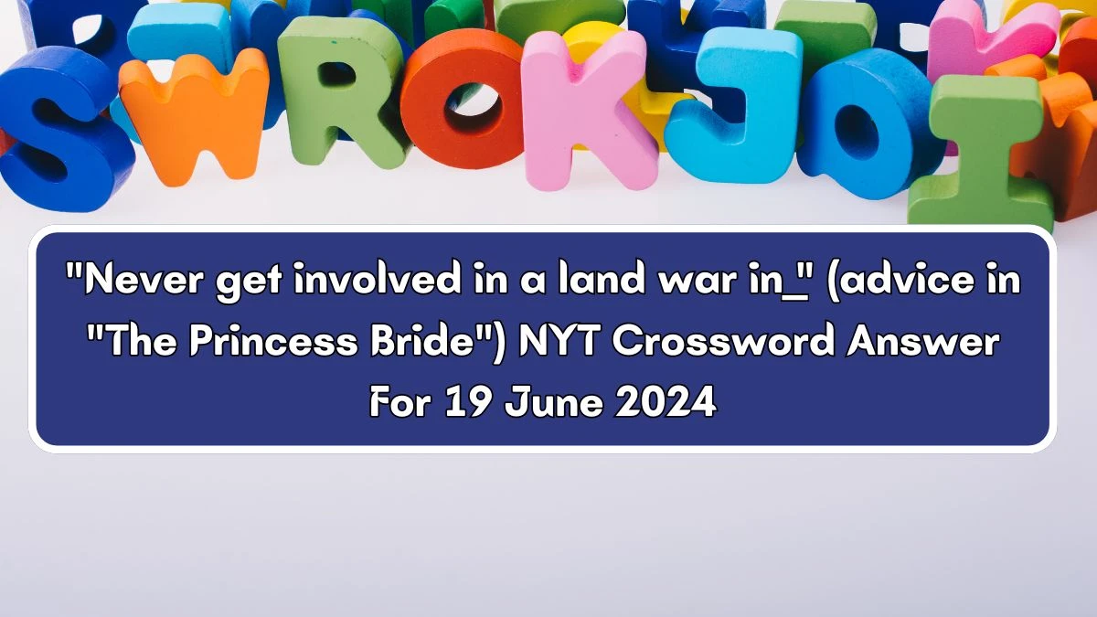 NYT Never get involved in a land war in ___ (advice in The Princess Bride) Crossword Clue Puzzle Answer from June 19, 2024