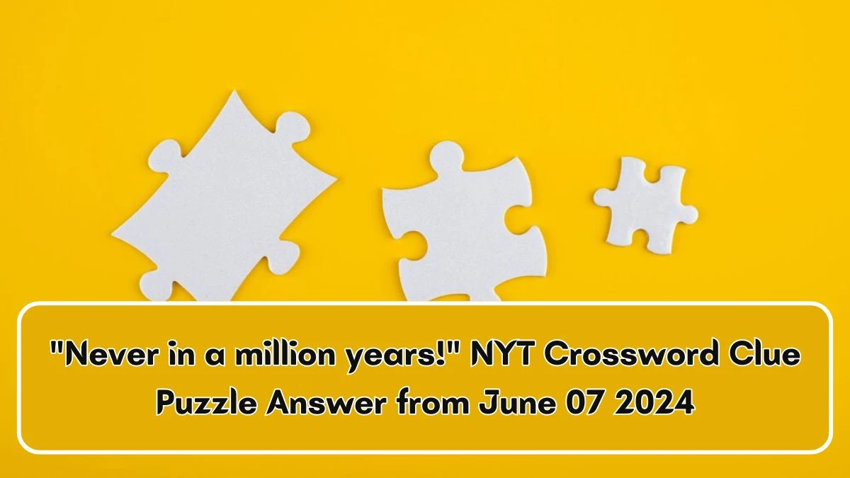 Never in a million years! NYT Crossword Clue Puzzle Answer from June 07 2024