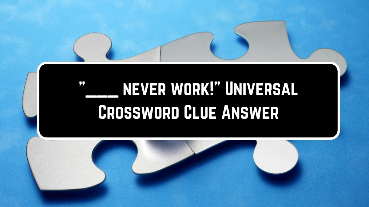 ___ never work! Universal Crossword Clue Puzzle Answer from June 23, 2024