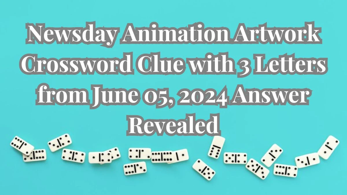 Newsday Animation Artwork Crossword Clue with 3 Letters from June 05, 2024 Answer Revealed