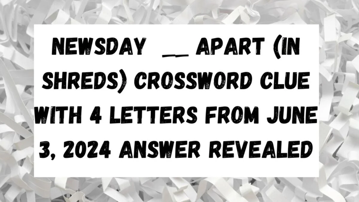Newsday Apart (in Shreds) Crossword Clue with 4 Letters from June 3