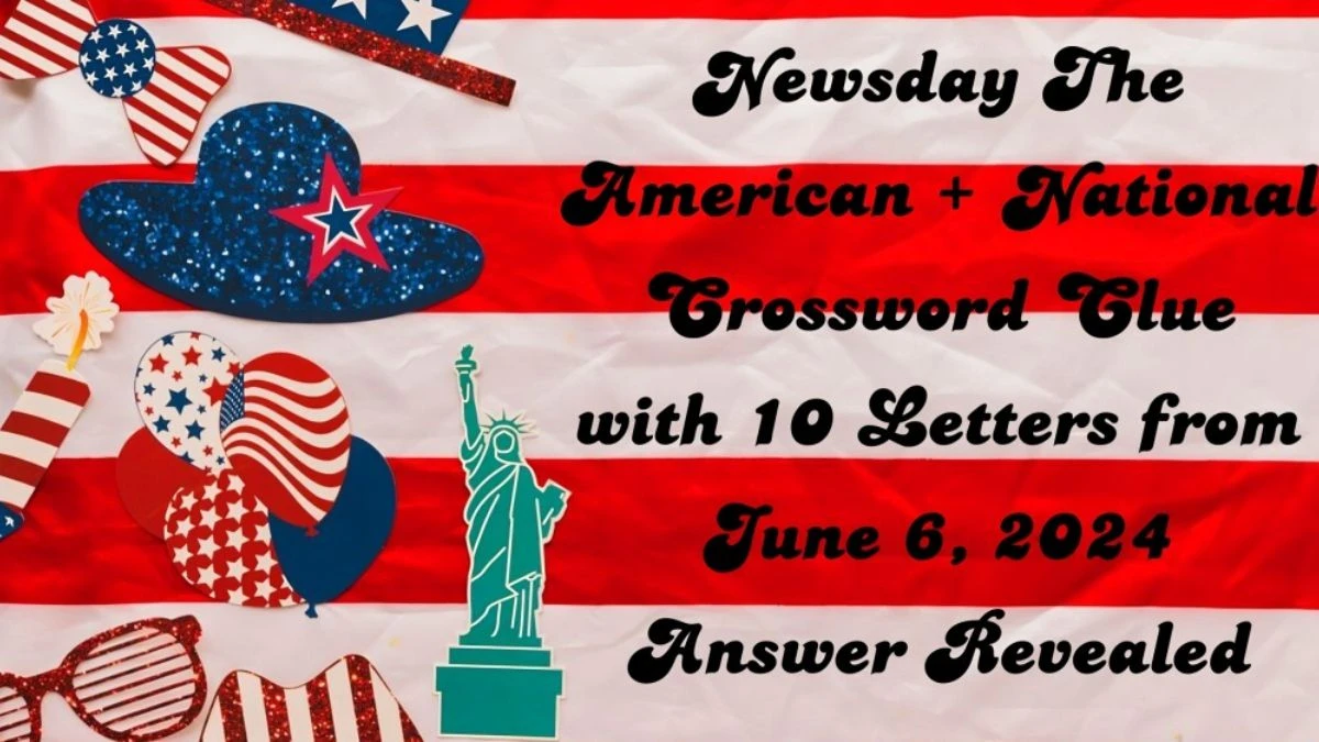 Newsday The American + National Crossword Clue with 10 Letters from June 6, 2024 Answer Revealed