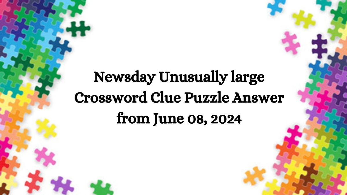 Newsday Unusually large Crossword Clue Puzzle Answer from June 08, 2024