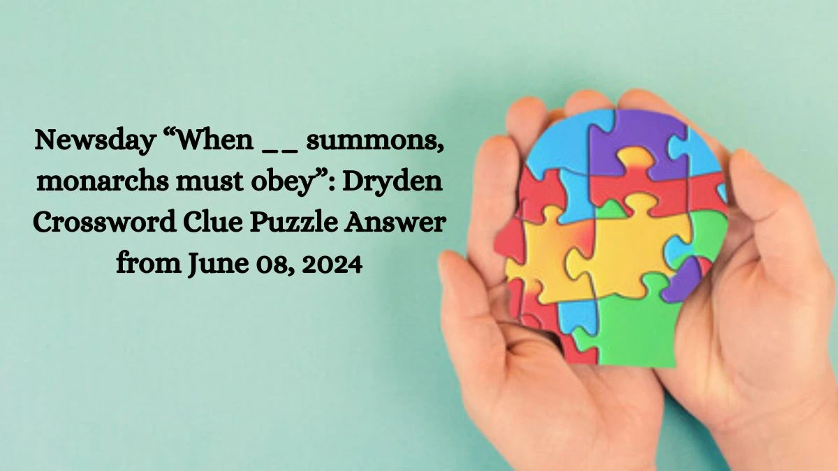 Newsday “When __ summons, monarchs must obey”: Dryden Crossword Clue Puzzle Answer from June 08, 2024