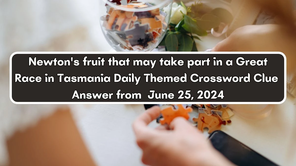 Newton's fruit that may take part in a Great Race in Tasmania Daily Themed Crossword Clue Puzzle Answer from June 25, 2024