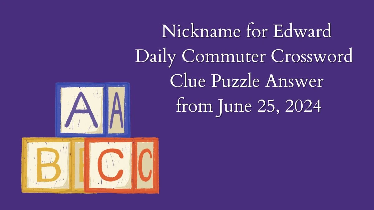 Nickname for Edward Daily Commuter Crossword Clue Puzzle Answer from June 25, 2024