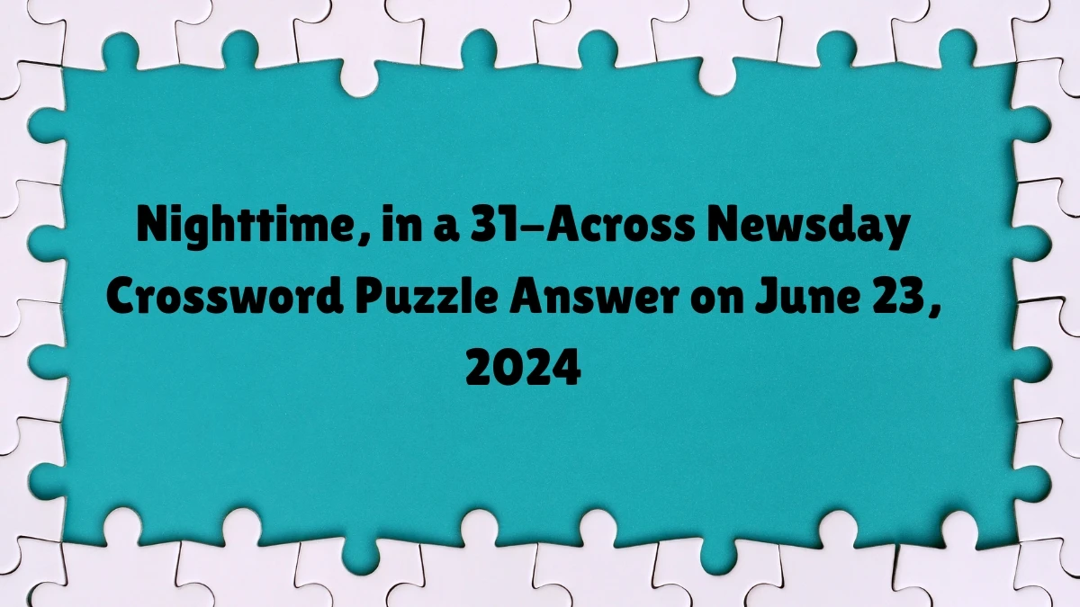 Newsday Nighttime, in a 31-Across Crossword Clue Puzzle Answer from June 23, 2024