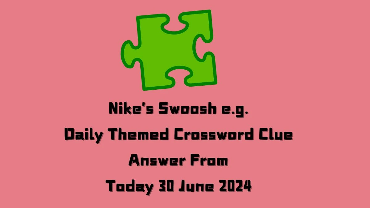 Nike's Swoosh e.g. Crossword Clue Daily Themed Puzzle Answer from June 30, 2024
