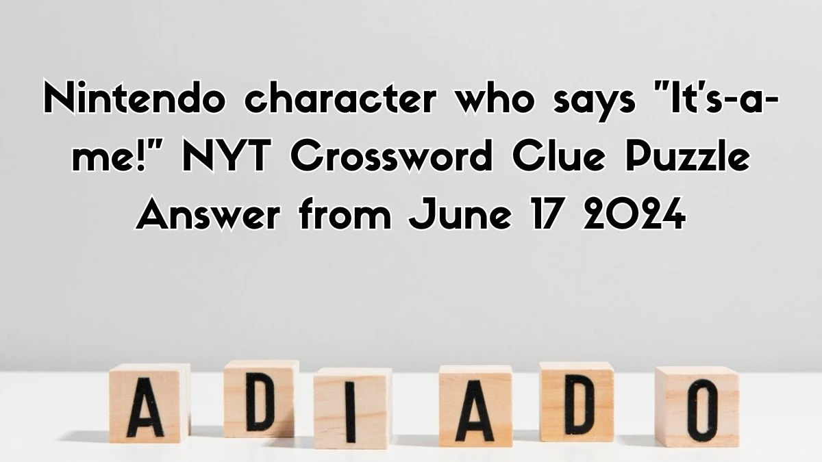 Nintendo character who says It's-a-me! NYT Crossword Clue Puzzle Answer from June 17, 2024