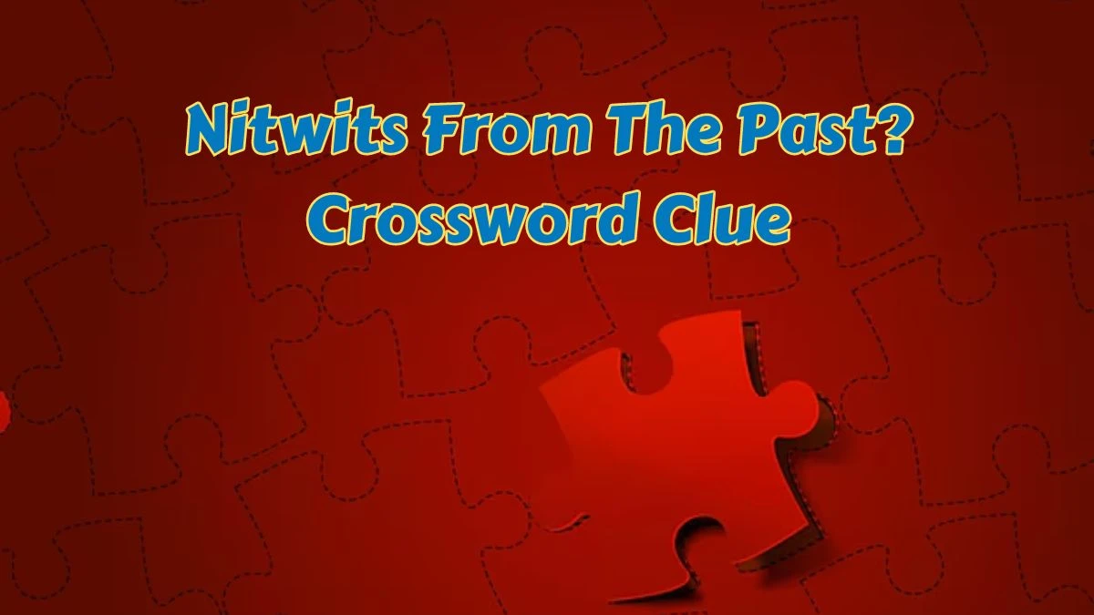 Nitwits From The Past? LA Times Crossword Clue Puzzle Answer from June 28, 2024